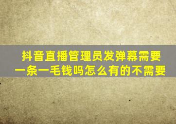 抖音直播管理员发弹幕需要一条一毛钱吗怎么有的不需要