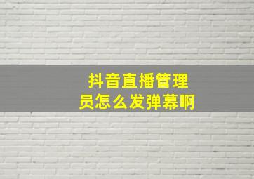 抖音直播管理员怎么发弹幕啊