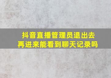 抖音直播管理员退出去再进来能看到聊天记录吗