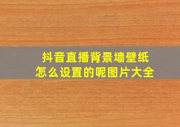 抖音直播背景墙壁纸怎么设置的呢图片大全