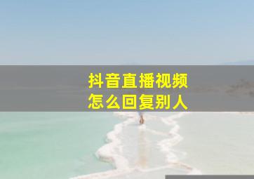 抖音直播视频怎么回复别人