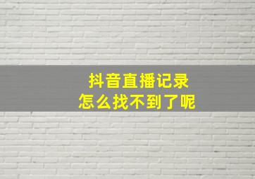 抖音直播记录怎么找不到了呢