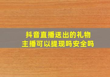 抖音直播送出的礼物主播可以提现吗安全吗