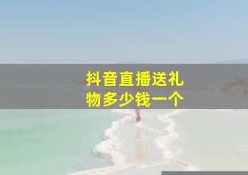 抖音直播送礼物多少钱一个