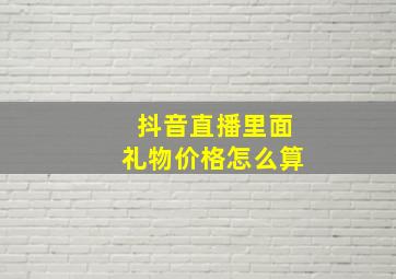 抖音直播里面礼物价格怎么算