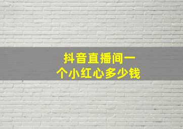 抖音直播间一个小红心多少钱