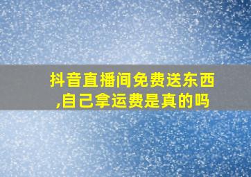 抖音直播间免费送东西,自己拿运费是真的吗