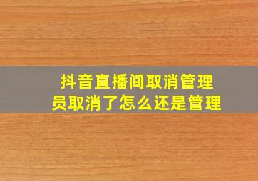 抖音直播间取消管理员取消了怎么还是管理