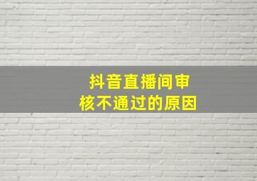 抖音直播间审核不通过的原因