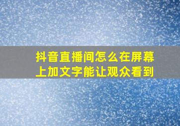 抖音直播间怎么在屏幕上加文字能让观众看到