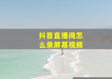 抖音直播间怎么录屏幕视频