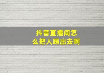 抖音直播间怎么把人踢出去啊