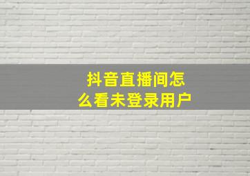 抖音直播间怎么看未登录用户