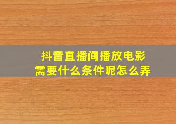 抖音直播间播放电影需要什么条件呢怎么弄