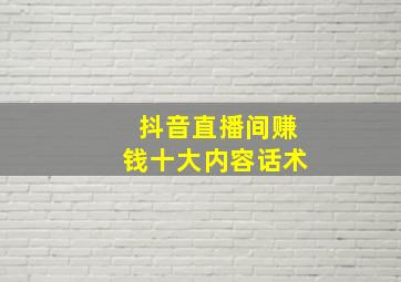 抖音直播间赚钱十大内容话术