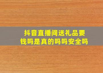 抖音直播间送礼品要钱吗是真的吗吗安全吗