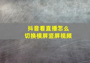 抖音看直播怎么切换横屏竖屏视频