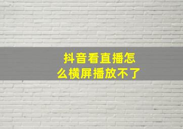 抖音看直播怎么横屏播放不了