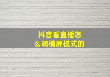 抖音看直播怎么调横屏模式的