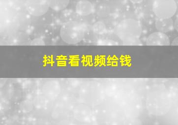 抖音看视频给钱