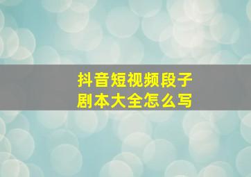 抖音短视频段子剧本大全怎么写