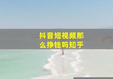 抖音短视频那么挣钱吗知乎