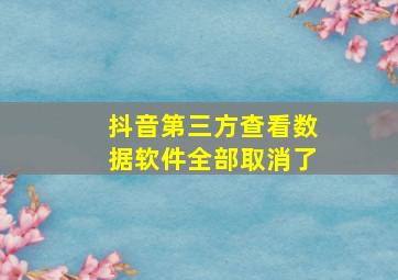 抖音第三方查看数据软件全部取消了