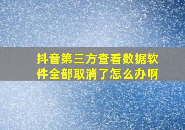 抖音第三方查看数据软件全部取消了怎么办啊