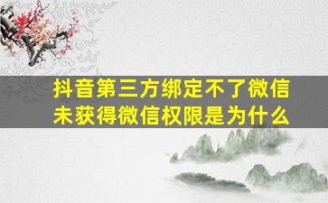 抖音第三方绑定不了微信未获得微信权限是为什么