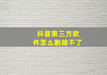 抖音第三方软件怎么删除不了