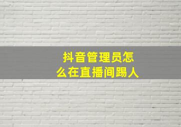 抖音管理员怎么在直播间踢人