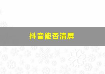 抖音能否清屏