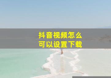 抖音视频怎么可以设置下载