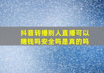 抖音转播别人直播可以赚钱吗安全吗是真的吗