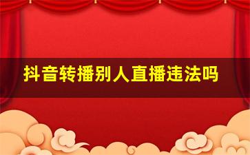 抖音转播别人直播违法吗