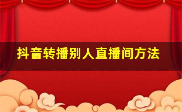 抖音转播别人直播间方法