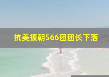 抗美援朝566团团长下落