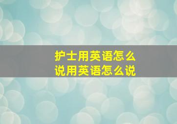 护士用英语怎么说用英语怎么说