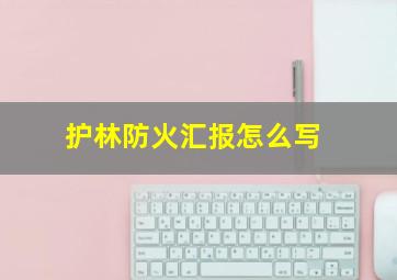 护林防火汇报怎么写