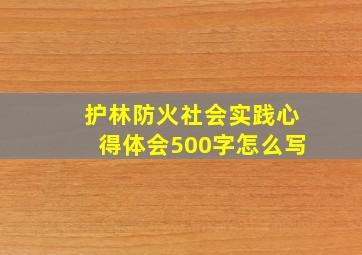 护林防火社会实践心得体会500字怎么写