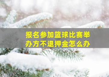 报名参加篮球比赛举办方不退押金怎么办