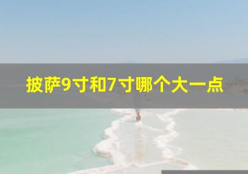 披萨9寸和7寸哪个大一点