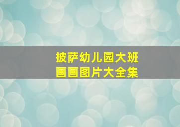 披萨幼儿园大班画画图片大全集