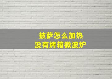 披萨怎么加热没有烤箱微波炉