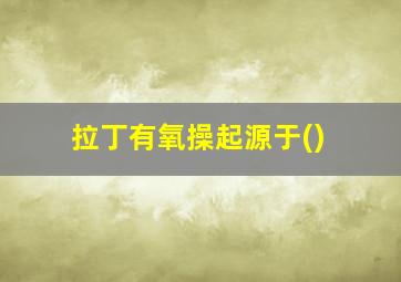 拉丁有氧操起源于()