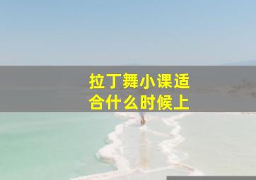 拉丁舞小课适合什么时候上