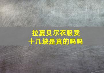 拉夏贝尔衣服卖十几块是真的吗吗