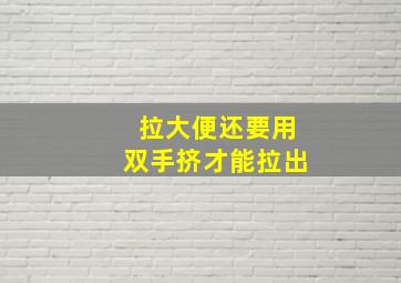 拉大便还要用双手挤才能拉出