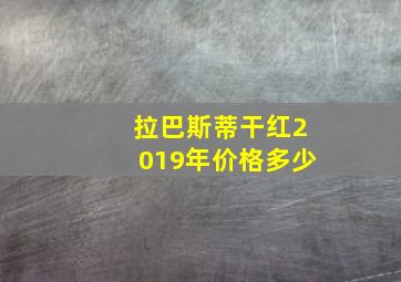 拉巴斯蒂干红2019年价格多少