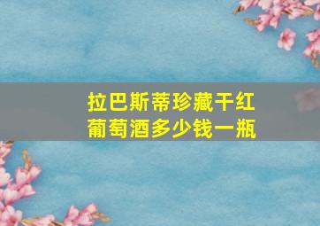 拉巴斯蒂珍藏干红葡萄酒多少钱一瓶